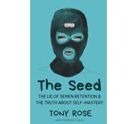 The Seed: The Lie of semen Retention & The Truth of Self Mastery (The Fertile Mind: The first collection of seeds)