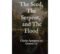 The Seed, the Serpent, and the Flood: Spurgeon’s Sermons on Genesis 1-9 (The Complete Spurgeon Sermon Library: Biblical Chronology Edition)