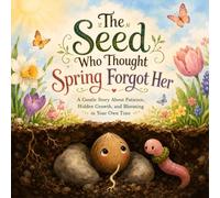 The Seed Who Thought Spring Forgot Her: A Gentle Story About Patience, Hidden Growth, and Blooming in Your Own Time