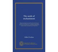 The seeds of enchantment: being some attempt to narrate the curious discoveries of Doctor Cyprian Beamish, M. D., Glasgow; Commandant René de Gys, ... Smith, in the golden land of Indo-China