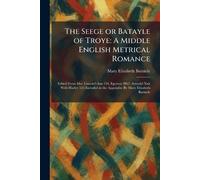 The Seege or Batayle of Troye: A Middle English Metrical Romance: Edited From Mss. Lincoln's Inn 150, Egerton 2862, Arundel Xxii With Harley 525 Included in the Appendix: By Mary Elizabeth Barnicle