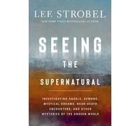 The Seeing the Supernatural: Investigating Angels, Demons, Mystical Dreams, Near-Death Encounters, and Other Mysteries of the Unseen World