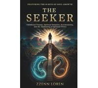 The Seeker: Childhood Trauma, Spiritual Delusion, Synchronicity, and the Awakening of Spiritual Power