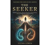 The Seeker: Childhood Trauma, Spiritual Delusion, Synchronicity, and the Awakening of Spiritual Power