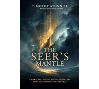 The Seer’s Mantle: Embracing Your Calling With Eyes That See Beyond the Natural (Becoming A Prophetic Seer)