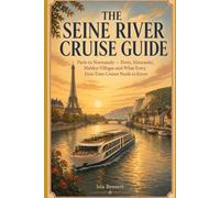 The Seine River Cruise Guide: Paris to Normandy - Ports, Itineraries, Hidden Villages and What Every First-Time Cruiser Needs to Know