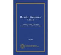 The select dialogues of Lucian: To which is added, a new literal translation in Latin, with notes in English