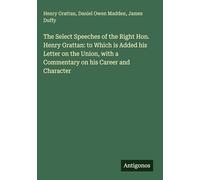 The Select Speeches of the Right Hon. Henry Grattan: to Which is Added his Letter on the Union, with a Commentary on his Career and Character