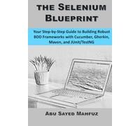The Selenium Blueprint: Your Step-by-Step Guide to Building Robust BDD Frameworks with Cucumber, Gherkin, Maven, and JUnit/TestNG