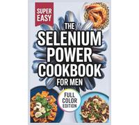 The Selenium Power Cookbook for Men: Delicious Recipes to Boost Immunity, Fight Inflammation, and Support Health at Every Stage