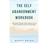 The Self-Abandonment Workbook: Stop People-Pleasing, Set Boundaries, Learn to Honor Your Needs, and Love Yourself Again