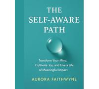 The Self-Aware Path: Transform Your Mind, Cultivate Joy, and Live a Life of Meaningful Impact