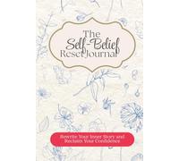The Self-Belief Reset Journal: Rewrite Your Inner Story and Reclaim Your Confidence
