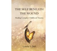 The Self Beneath the Wound: Healing Complex Childhood Trauma (Trauma Healing)