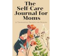 The Self-Care Journal for Moms: 55 Guided Prompts for Healing, Growth, and Mental Wellness