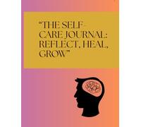 “The Self-Care Journal: Reflect, Heal, Grow”: Daily Companion for Mindful Living and Inner Peace Your Guided Path to Balance, Clarity, and Renewal Find Calm, Confidence, and Connection Within