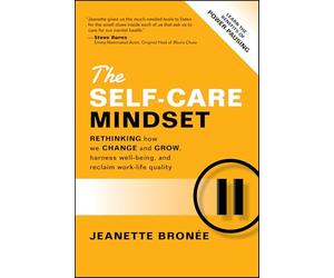 The Self-Care Mindset: Rethinking How We Change and Grow, Harness Well-Being, and Reclaim Work-Life Quality