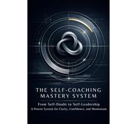 The Self-Coaching Mastery System: From Self-Doubt to Self-Leadership: A Proven System for Clarity, Confidence, and Momentum