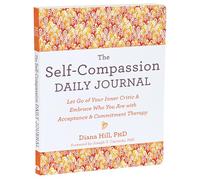 The Self-Compassion Daily Journal: Let Go of Your Inner Critic and Embrace Who You Are with Acceptance and Commitment Therapy (Journals for Change)