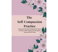 The Self-Compassion Practice: A Research-Informed Workbook for Women to Reduce Self-Criticism and Strengthen Emotional Well-Being