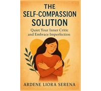 The Self-Compassion Solution: Quiet Your Inner Critic and Embrace Imperfection (Mind-Body Wellness Series)