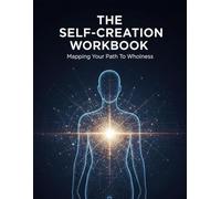 The Self-Creation Workbook: Mapping Your Path To Wholeness