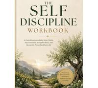 The Self Discipline Workbook: A Guided Journey to Build Better Habits, Stay Consistent, Strengthen Focus, and Become the Person You Want to Be