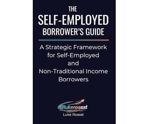 The Self-Employed Borrower’s Guide: A Strategic Framework for Self-Employed and Non-Traditional Income Borrowers