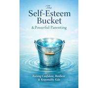 The Self Esteem Bucket and Powerful Pareniing: Raising Confident, Responsible, and Resillient Children At Any Age