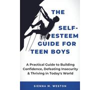 The Self-Esteem Guide for Teen Boys: A Practical Guide to Building Confidence, Defeating Insecurity & Thriving in Today's World