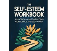 The Self-Esteem Workbook: A Practical Guide to Building Confidence and Self-Worth: A Practical Guide to Building Confidence and Self-Worth