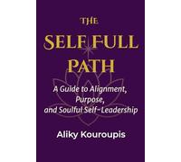 The Self Full Path: A Guide to Alignment, Purpose, and Soulful Self-Leadership