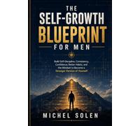 The Self-Growth Blueprint for Men: Build Self-Discipline, Consistency, Confidence, Better Habits, and the Mindset to Become a Stronger Version of Yourself