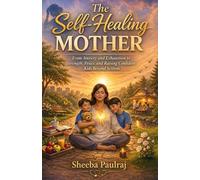 The Self Healing Mother: From Anxiety and Exhaustion to Strength, Peace, and Raising Confident Kids Beyond Screens
