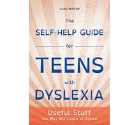 The Self-Help Guide for Teens with Dyslexia: Useful Stuff You May Not Learn at School