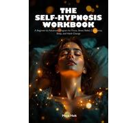 The Self-Hypnosis Workbook: A Beginner-to-Advanced Program for Focus, Stress Relief, Confidence, Sleep, and Habit Change