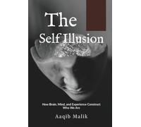 The Self Illusion: How Brain, Mind, and Experience Construct Who We Are