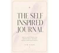 The Self Inspired Journal: Notice What Moves You. Capture What Matters. Create Something From It.