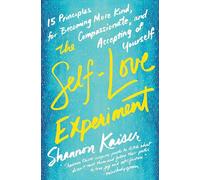 The Self-Love Experiment: Fifteen Principles for Becoming More Kind, Compassionate, and Accepting of Yourself