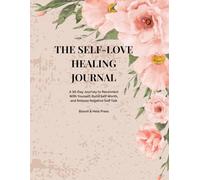 THE SELF-LOVE HEALING JOURNAL: A 30-Day Journey to Reconnect With Yourself, Build Self-Worth, and Release Negative Self-Talk