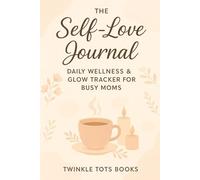 THE Self- Love Journal: DAILY WELLNESS & GLOW TRACKER FOR BUSY MOMS