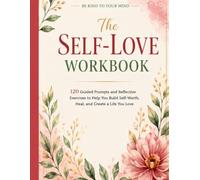 The Self-Love Workbook: 120 Guided Journal Prompts and Reflective Exercises to Build Confidence, Practice Self-Compassion, Reduce Negative Self-Talk, ... Boundaries, and Create a More Fulfilling Life