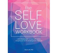 The Self-Love Workbook: A Life-Changing Guide to Boost Self-Esteem, Recognize Your Worth and Find Genuine Happiness (Self-Love Books)