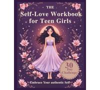 The Self-Love Workbook for Teen Girls: Build Self-Esteem & Body Confidence with 30 Days of Self-Love Challenges, Prompts & Activities