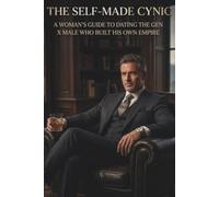The Self-Made Cynic: A Woman’s Guide to Dating the Gen X Male Who Built His Own Empire, Decoding His Mindset, and Building Unshakeable Trust