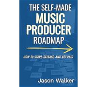 The Self Made Music Producer Roadmap: How to Start, Release, and Get Paid (The Complete Music Creator)