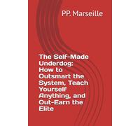 The Self-Made Underdog: How to Outsmart the System, Teach Yourself Anything, and Out-Earn the Elite