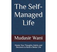 The Self-Managed Life: Master Your Thoughts, Habits, and Decisions to Build a Better Life