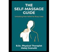 The Self-Massage Guide: Unlocking Pain Relief for Busy Lives: The Trigger Point Bible - Self-Massage Maps for Every Pain in the Body