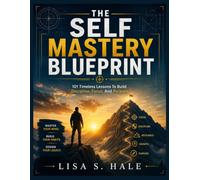 THE SELF MASTERY BLUEPRINT: 101 Timeless Lessons To Build Discipline, Focus, And Purpose